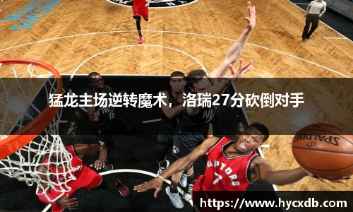 猛龙主场逆转魔术，洛瑞27分砍倒对手