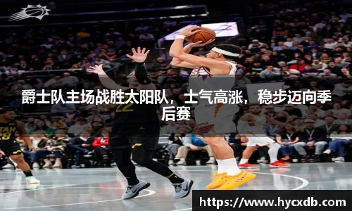 爵士队主场战胜太阳队，士气高涨，稳步迈向季后赛