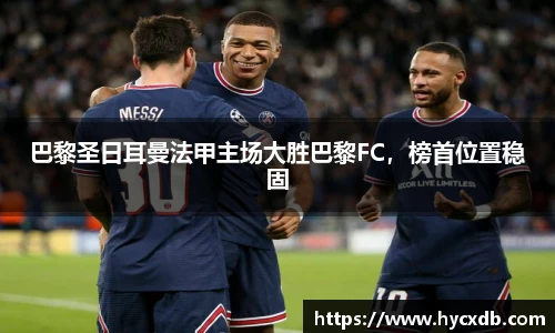 巴黎圣日耳曼法甲主场大胜巴黎FC，榜首位置稳固