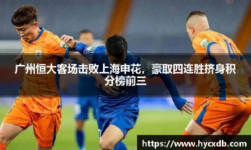 广州恒大客场击败上海申花，豪取四连胜挤身积分榜前三
