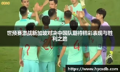 世预赛激战新加坡对决中国队期待精彩表现与胜利之路