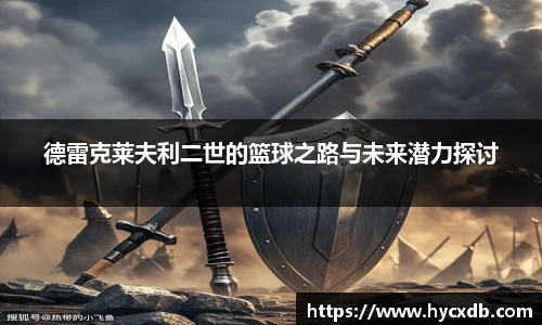 德雷克莱夫利二世的篮球之路与未来潜力探讨