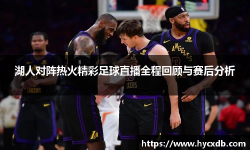 湖人对阵热火精彩足球直播全程回顾与赛后分析
