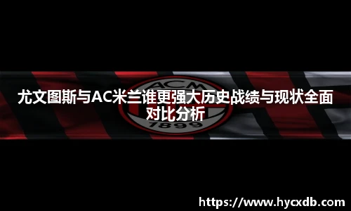 尤文图斯与AC米兰谁更强大历史战绩与现状全面对比分析