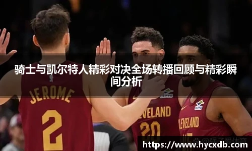 骑士与凯尔特人精彩对决全场转播回顾与精彩瞬间分析
