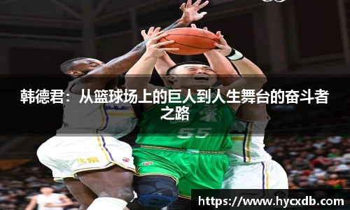 韩德君：从篮球场上的巨人到人生舞台的奋斗者之路