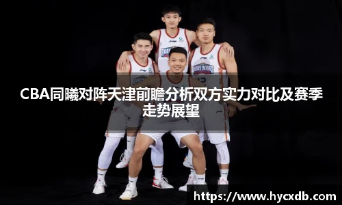 CBA同曦对阵天津前瞻分析双方实力对比及赛季走势展望